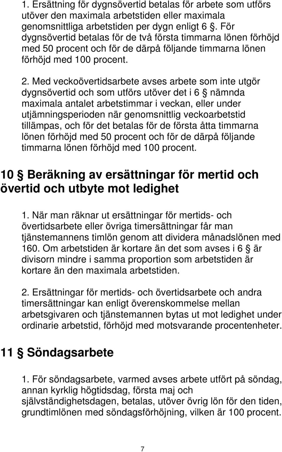 Med veckoövertidsarbete avses arbete som inte utgör dygnsövertid och som utförs utöver det i 6 nämnda maximala antalet arbetstimmar i veckan, eller under utjämningsperioden när genomsnittlig