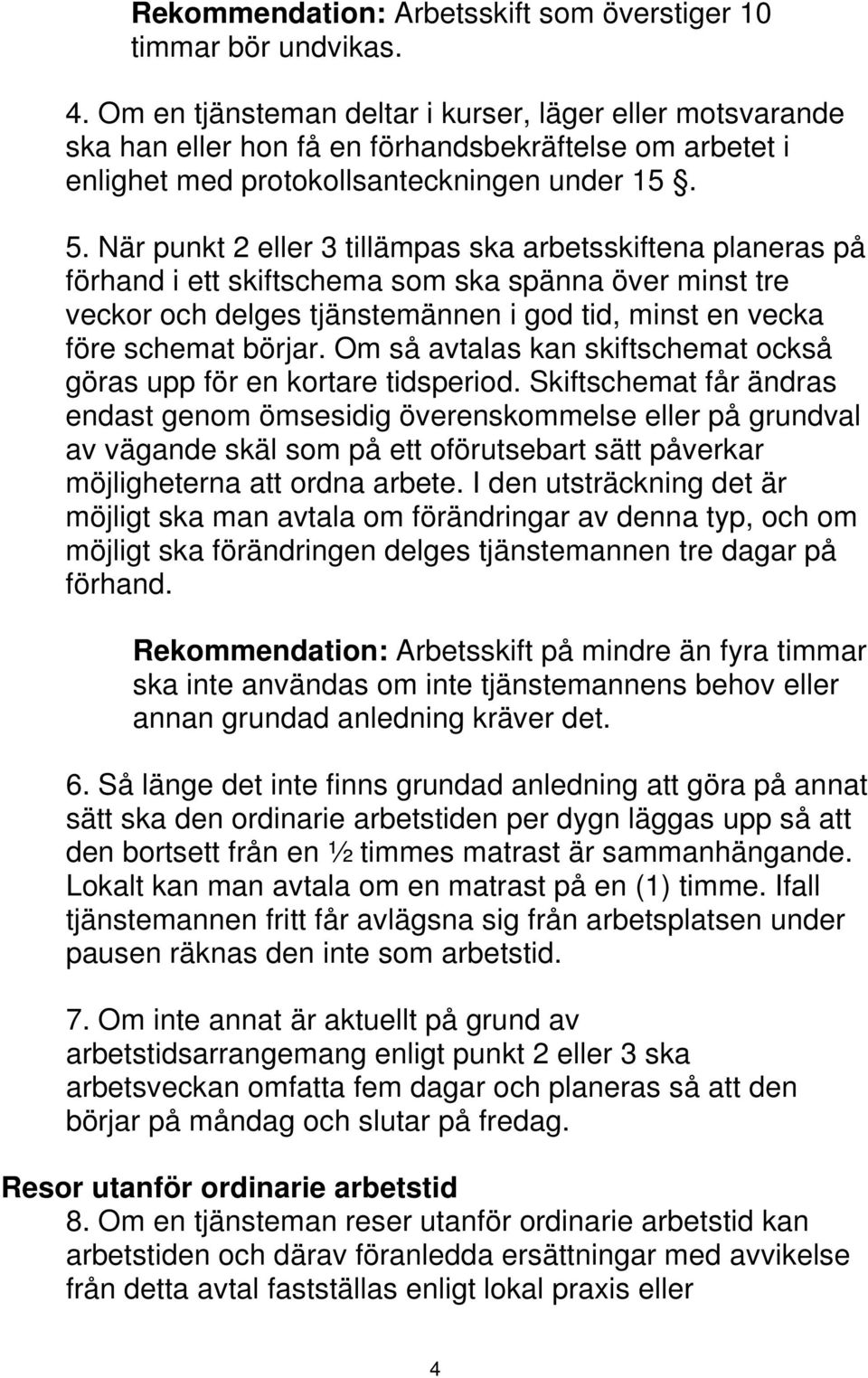 När punkt 2 eller 3 tillämpas ska arbetsskiftena planeras på förhand i ett skiftschema som ska spänna över minst tre veckor och delges tjänstemännen i god tid, minst en vecka före schemat börjar.