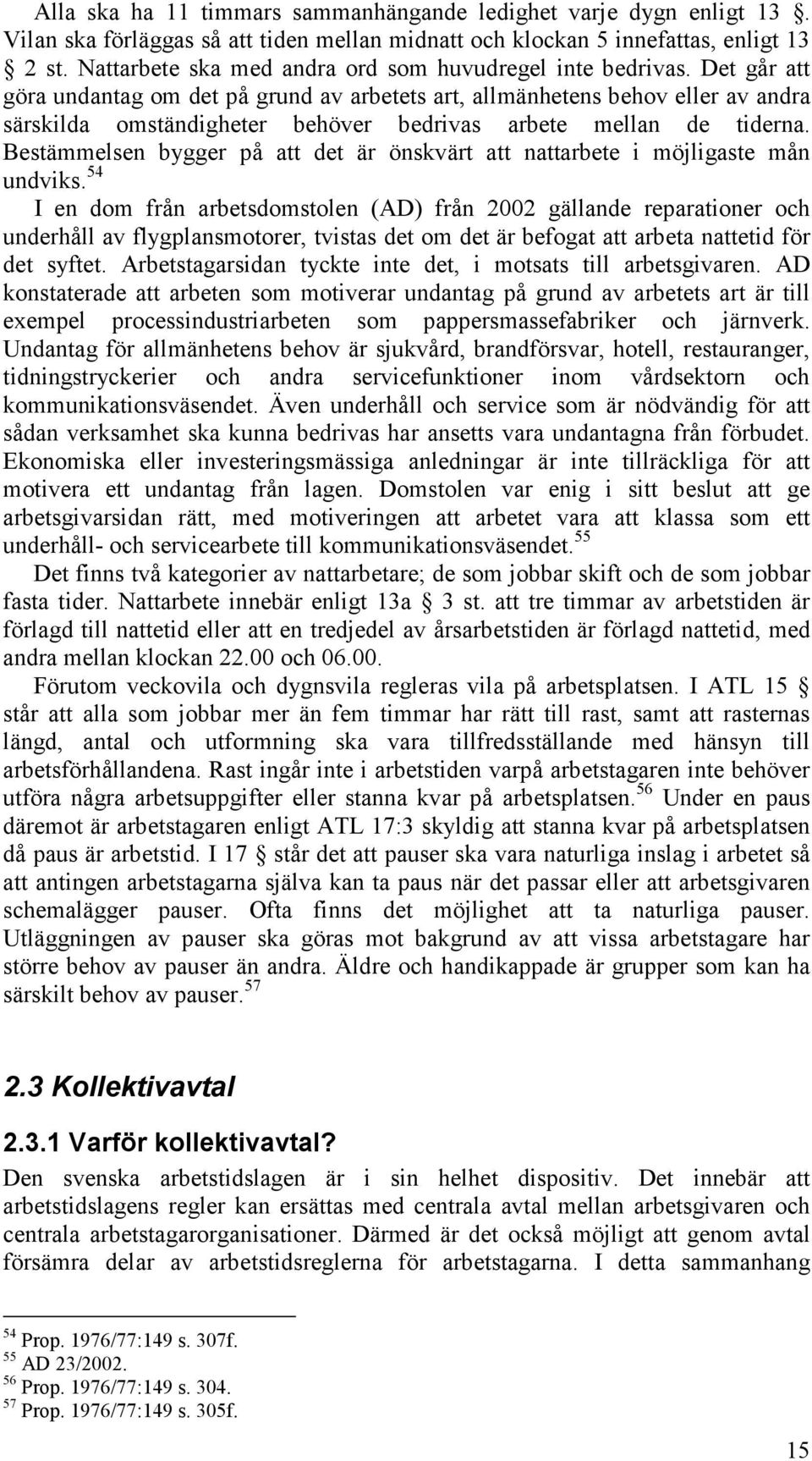 Det går att göra undantag om det på grund av arbetets art, allmänhetens behov eller av andra särskilda omständigheter behöver bedrivas arbete mellan de tiderna.