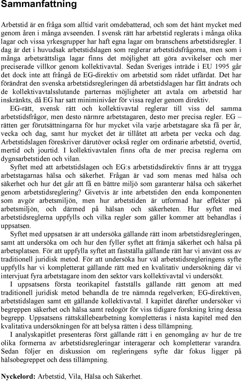 I dag är det i huvudsak arbetstidslagen som reglerar arbetstidsfrågorna, men som i många arbetsrättsliga lagar finns det möjlighet att göra avvikelser och mer preciserade villkor genom kollektivavtal.