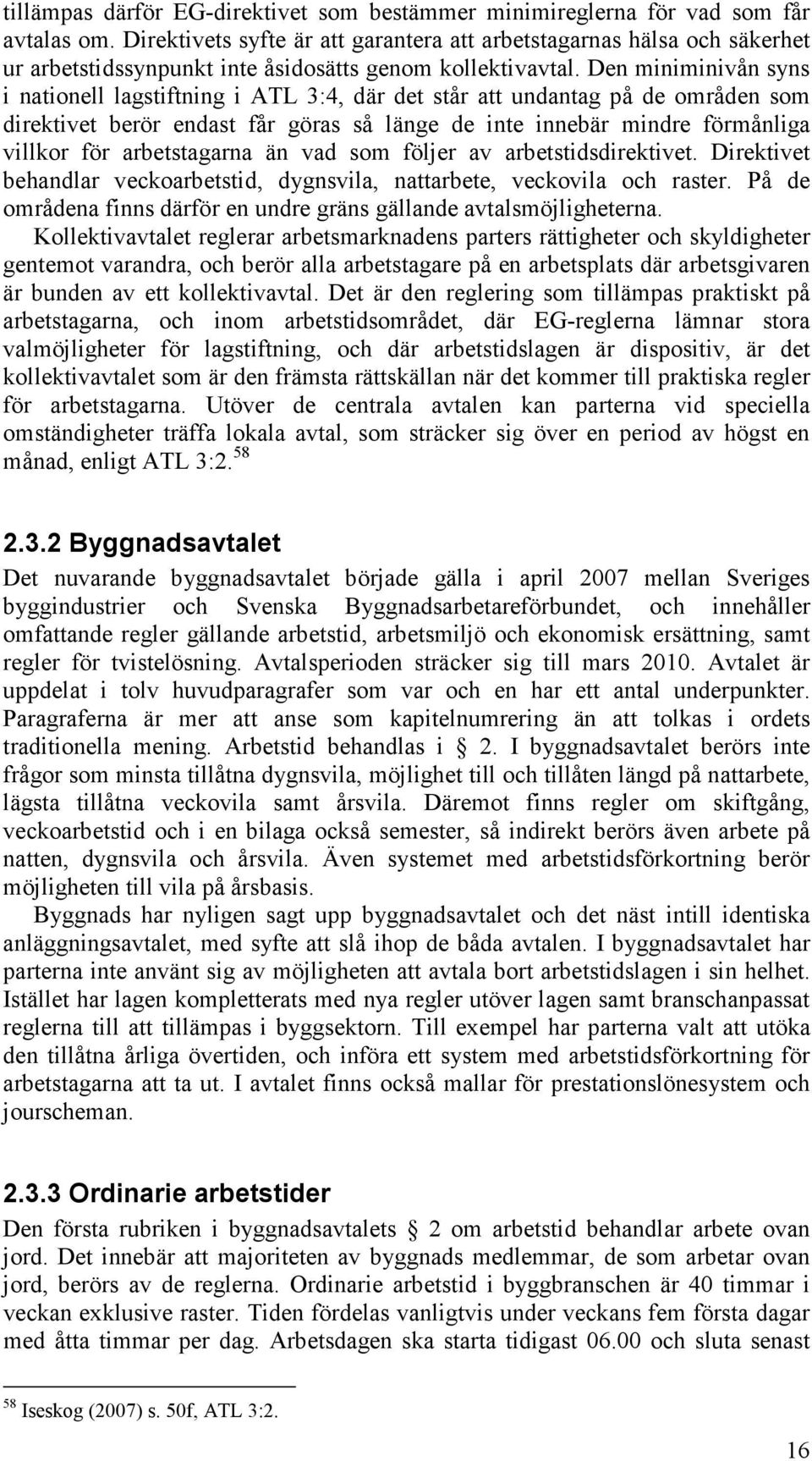 Den miniminivån syns i nationell lagstiftning i ATL 3:4, där det står att undantag på de områden som direktivet berör endast får göras så länge de inte innebär mindre förmånliga villkor för