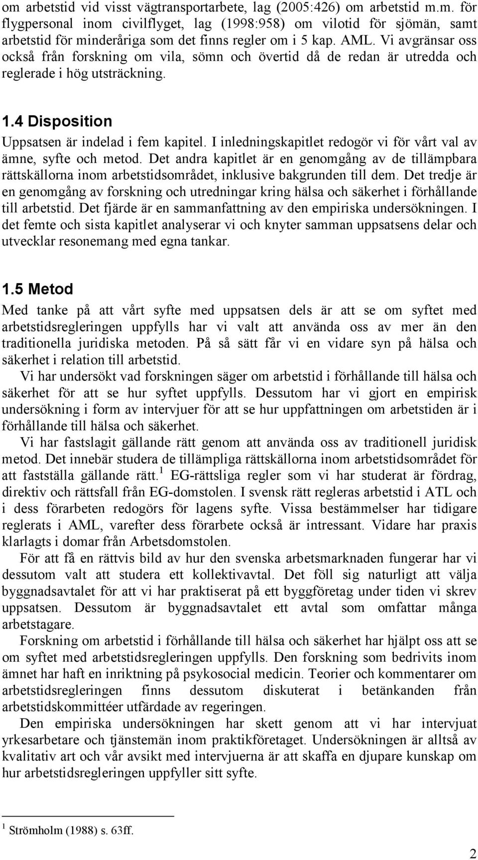 I inledningskapitlet redogör vi för vårt val av ämne, syfte och metod. Det andra kapitlet är en genomgång av de tillämpbara rättskällorna inom arbetstidsområdet, inklusive bakgrunden till dem.