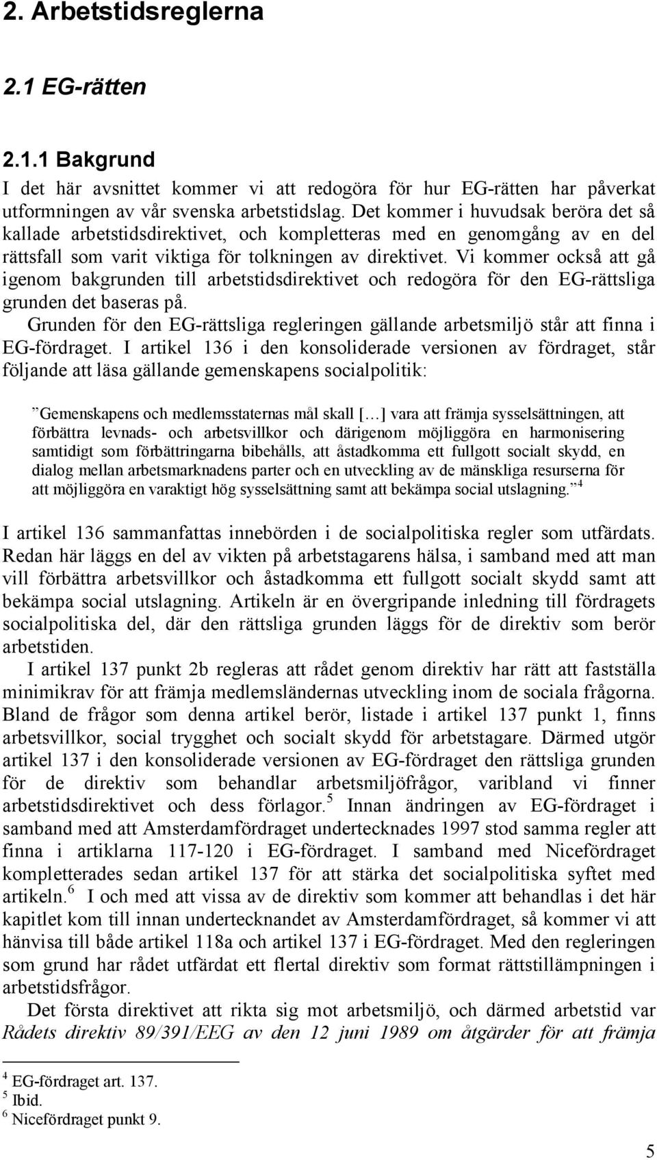 Vi kommer också att gå igenom bakgrunden till arbetstidsdirektivet och redogöra för den EG-rättsliga grunden det baseras på.