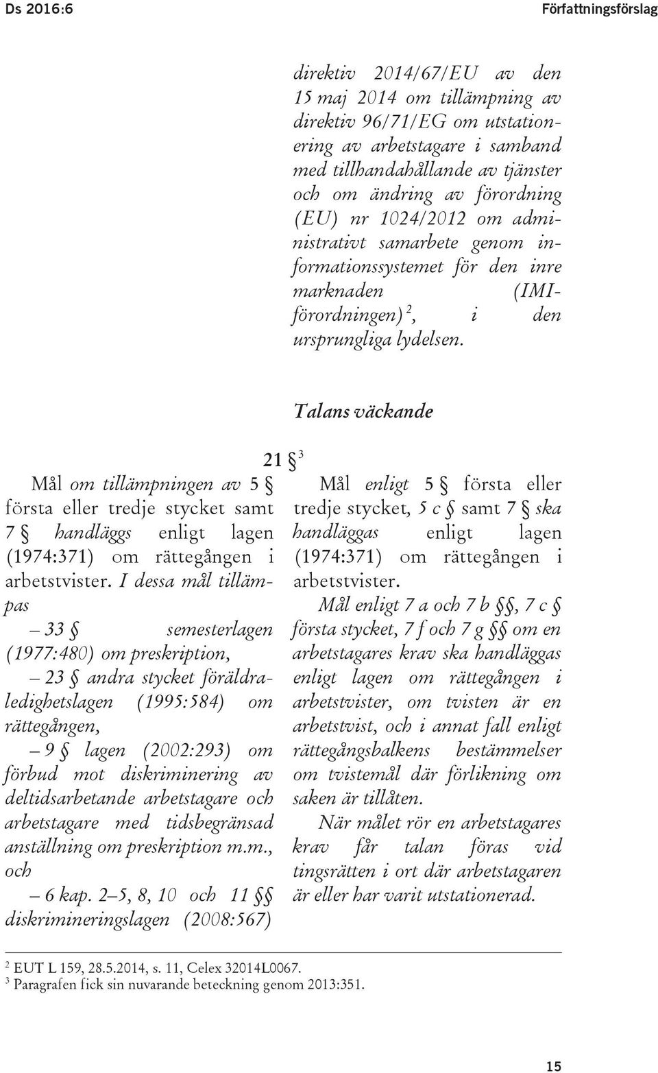 Mål om tillämpningen av 5 första eller tredje stycket samt 7 handläggs enligt lagen (1974:371) om rättegången i arbetstvister.