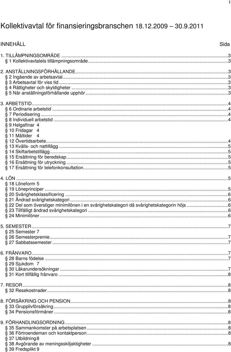 ..4 8 Individuell arbetstid...4 9 Helgaftnar 4 10 Fridagar 4 11 Måltider 4 12 Övertidsarbete...4 13 Kvälls- och nattillägg...5 14 Skiftarbetstillägg...5 15 Ersättning för beredskap.