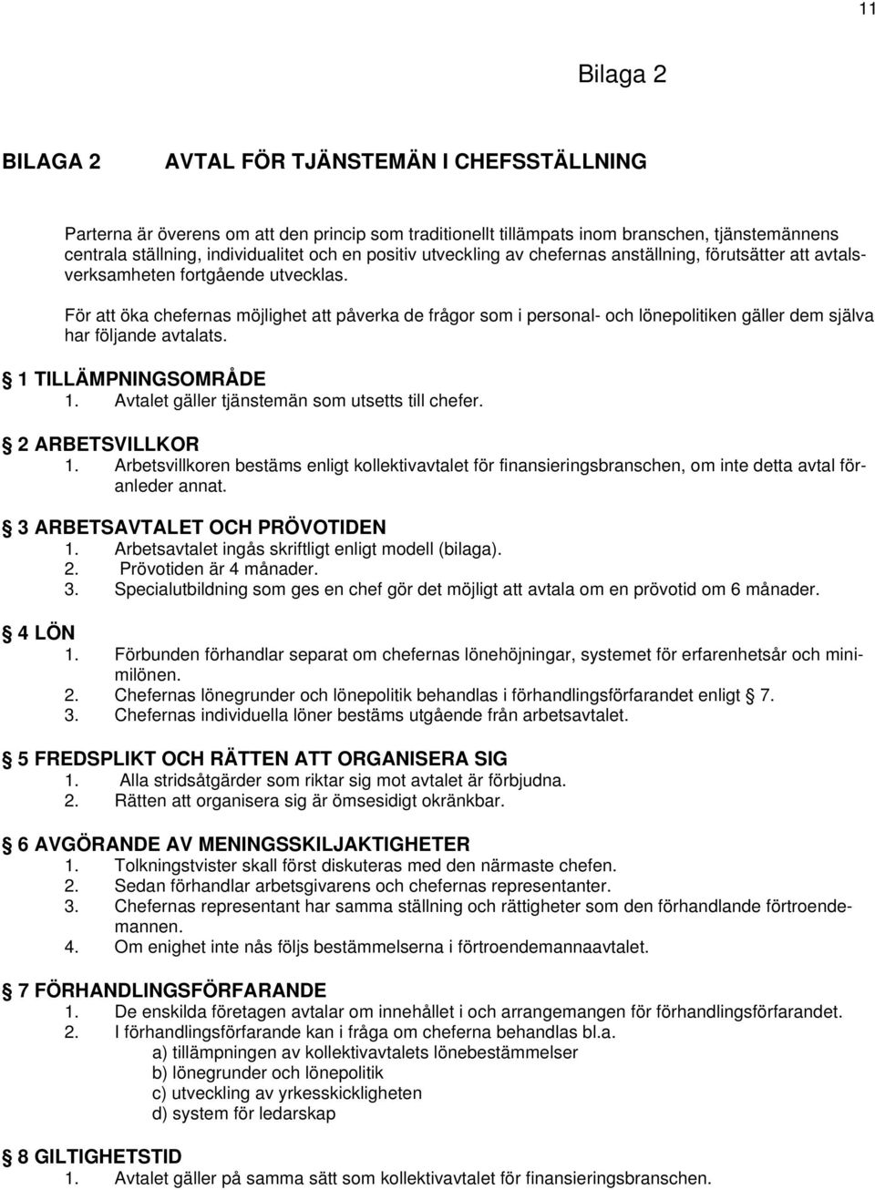 För att öka chefernas möjlighet att påverka de frågor som i personal- och lönepolitiken gäller dem själva har följande avtalats. 1 TILLÄMPNINGSOMRÅDE 1.