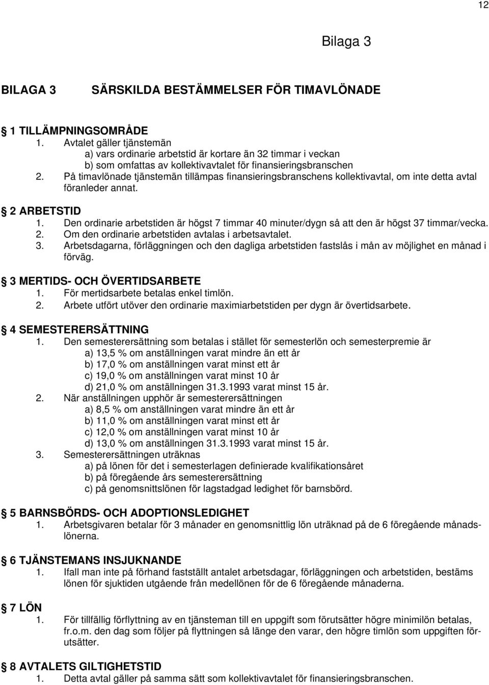 På timavlönade tjänstemän tillämpas finansieringsbranschens kollektivavtal, om inte detta avtal föranleder annat. 2 ARBETSTID 1.