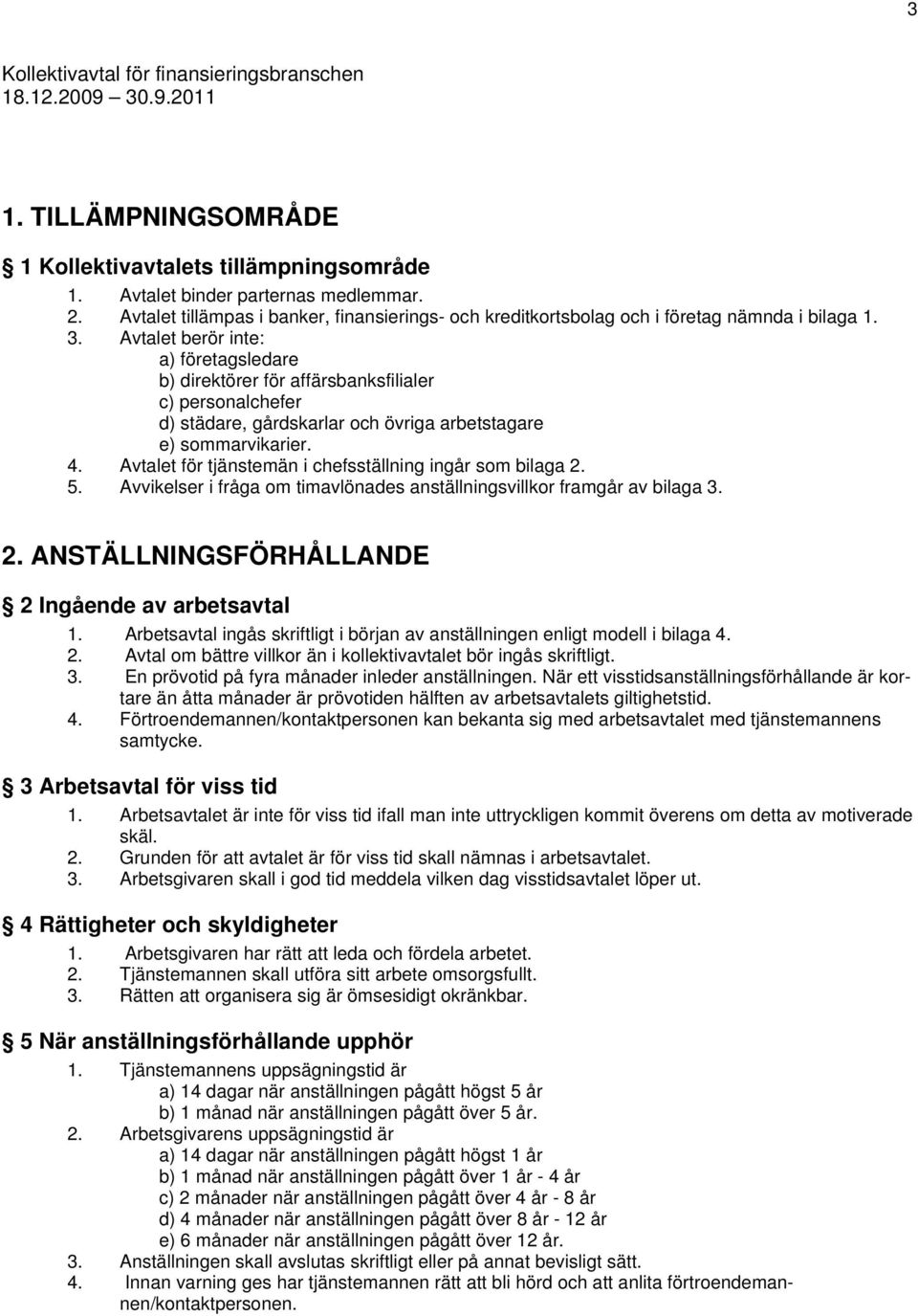 Avtalet berör inte: a) företagsledare b) direktörer för affärsbanksfilialer c) personalchefer d) städare, gårdskarlar och övriga arbetstagare e) sommarvikarier. 4.