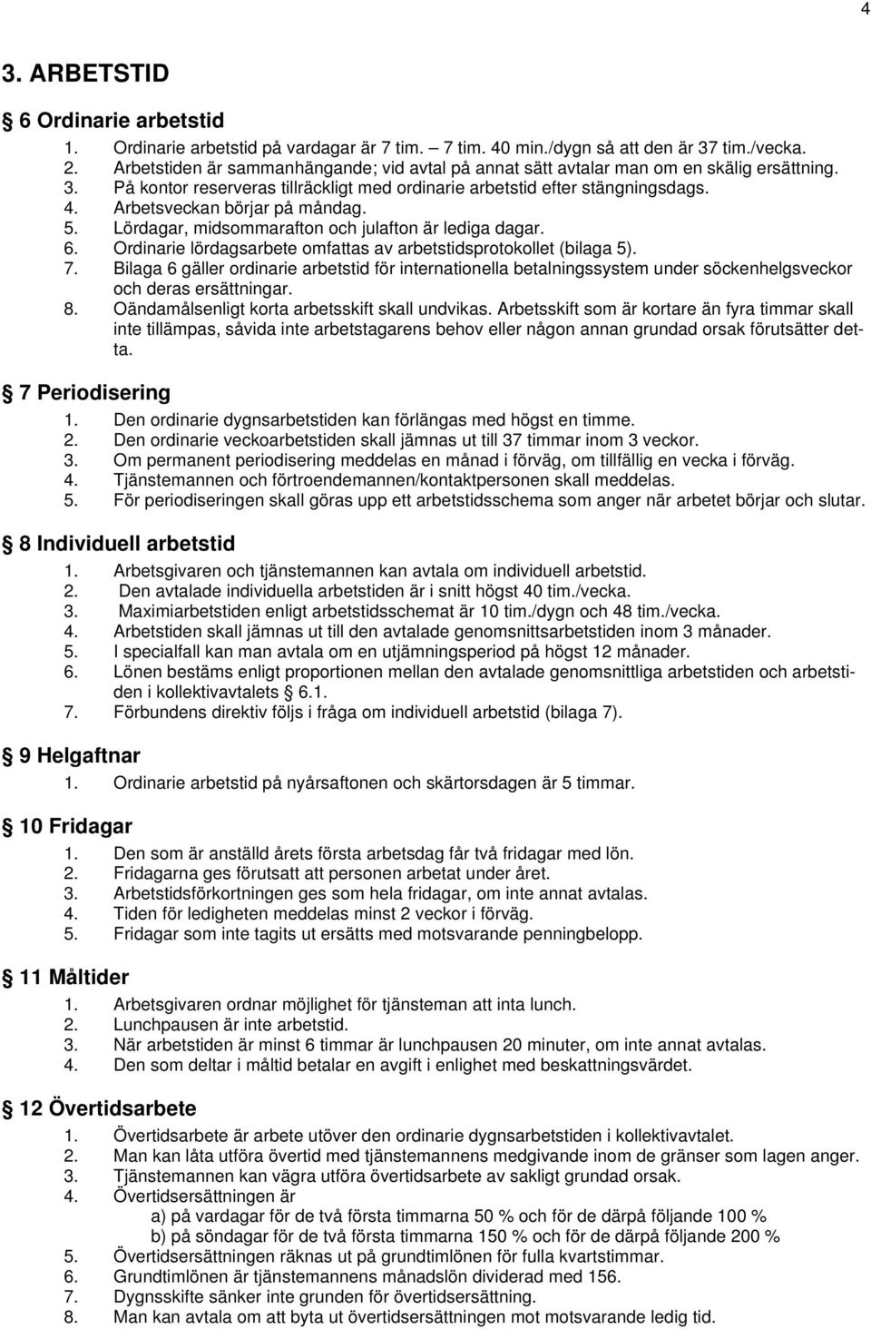 Arbetsveckan börjar på måndag. 5. Lördagar, midsommarafton och julafton är lediga dagar. 6. Ordinarie lördagsarbete omfattas av arbetstidsprotokollet (bilaga 5). 7.