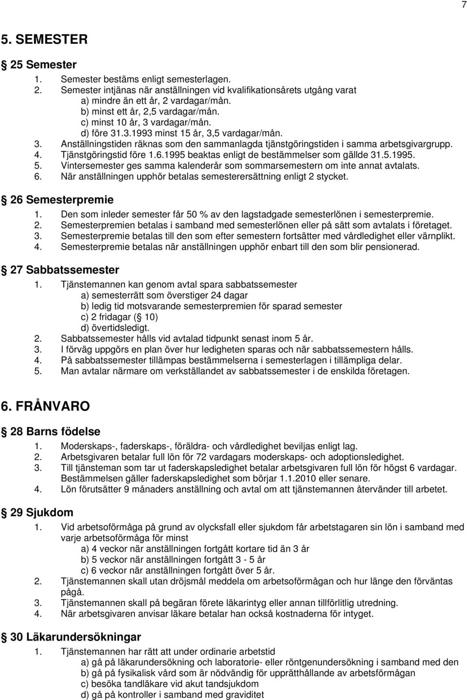 4. Tjänstgöringstid före 1.6.1995 beaktas enligt de bestämmelser som gällde 31.5.1995. 5. Vintersemester ges samma kalenderår som sommarsemestern om inte annat avtalats. 6.