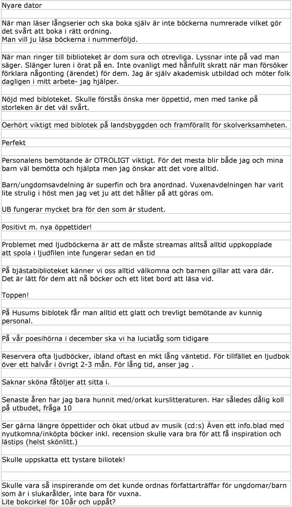 Inte ovanligt med hånfullt skratt när man försöker förklara någonting (ärendet) för dem. Jag är själv akademisk utbildad och möter folk dagligen i mitt arbete- jag hjälper. Nöjd med bibloteket.