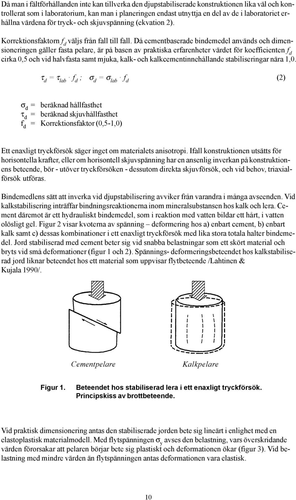 Då cementbaserade bindemedel används och dimensioneringen gäller fasta pelare, är på basen av praktiska erfarenheter värdet för koefficienten f d cirka 0,5 och vid halvfasta samt mjuka, kalk- och