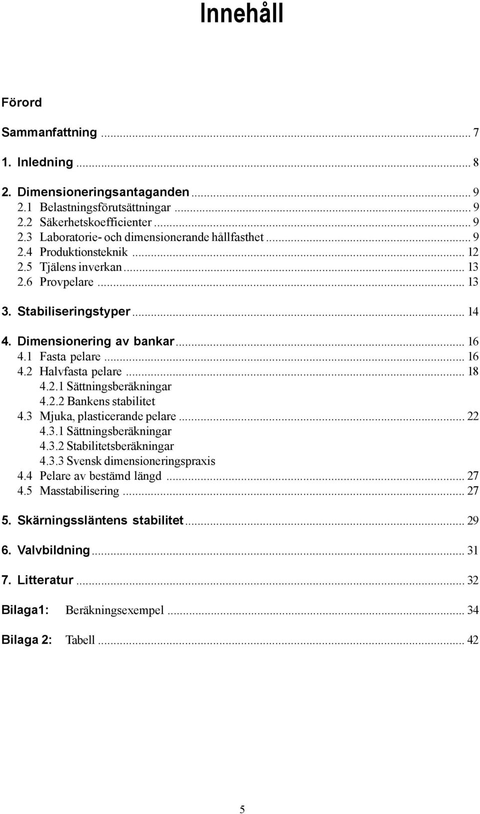 2.1 Sättningsberäkningar 4.2.2 Bankens stabilitet 4.3 Mjuka, plasticerande pelare... 22 4.3.1 Sättningsberäkningar 4.3.2 Stabilitetsberäkningar 4.3.3 Svensk dimensioneringspraxis 4.