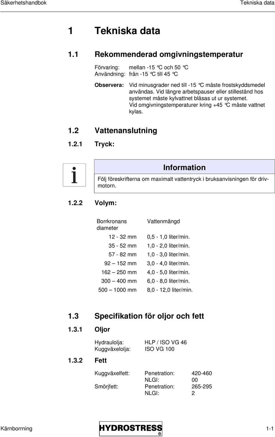 Vid längre arbetspauser eller stillestånd hos systemet måste kylvattnet blåsas ut ur systemet. Vid omgivningstemperaturer kring +45 C måste vattnet kylas. 1.2 