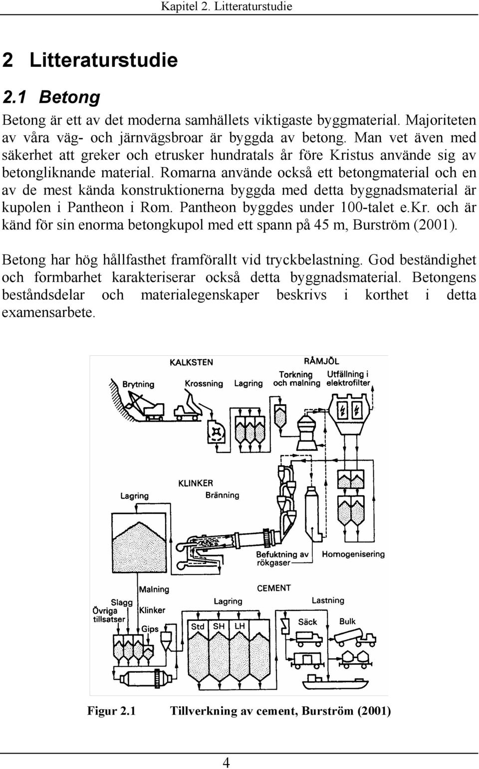 Romarna använde ockå ett betongmaterial och en av de met kända kontruktionerna byggda med detta byggnadmaterial är kupolen i Pantheon i Rom. Pantheon byggde under 00-talet e.kr.