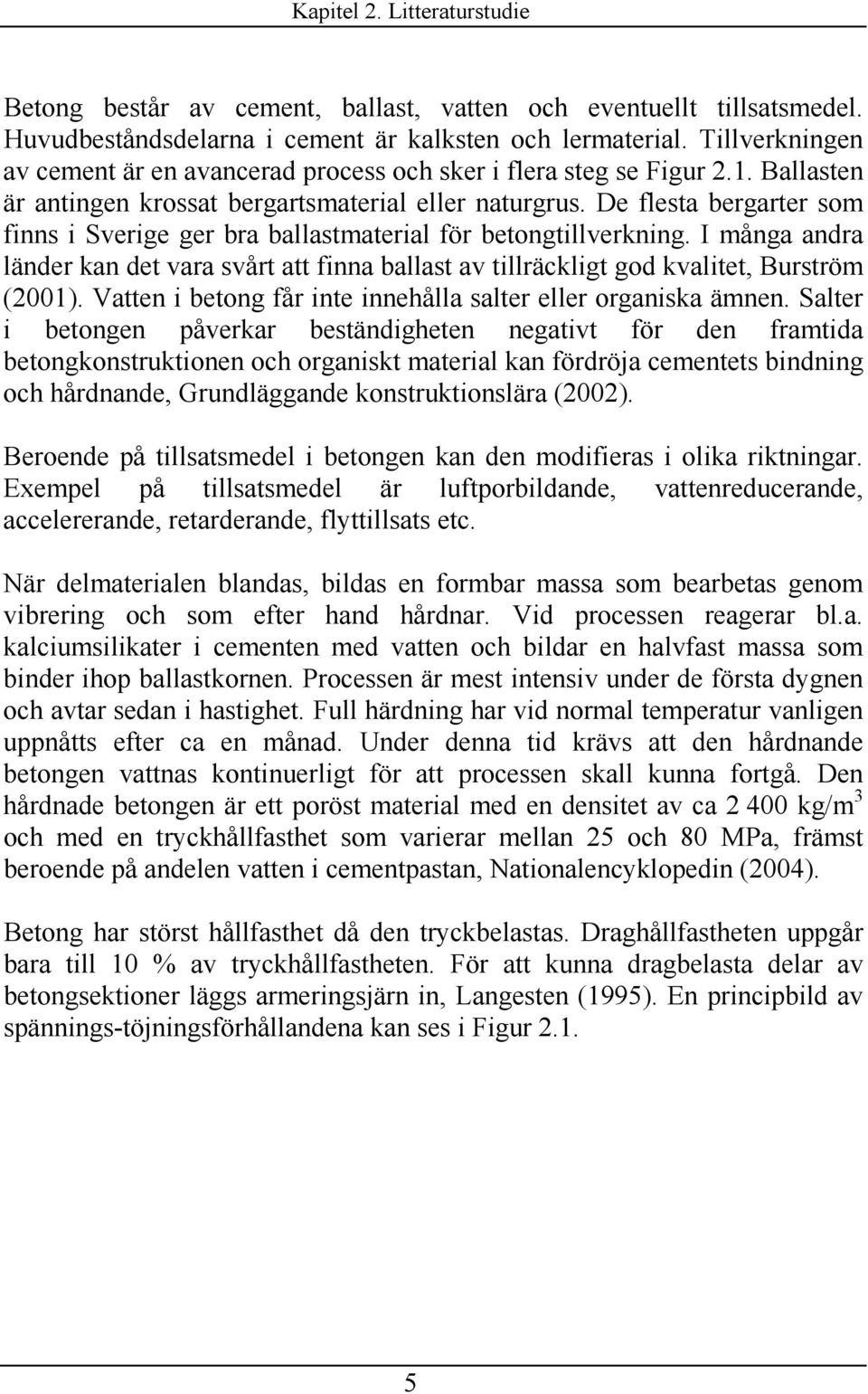 De fleta bergarter om finn i Sverige ger bra ballatmaterial för betongtillverkning. I många andra länder kan det vara vårt att finna ballat av tillräckligt god kvalitet, Burtröm (00).