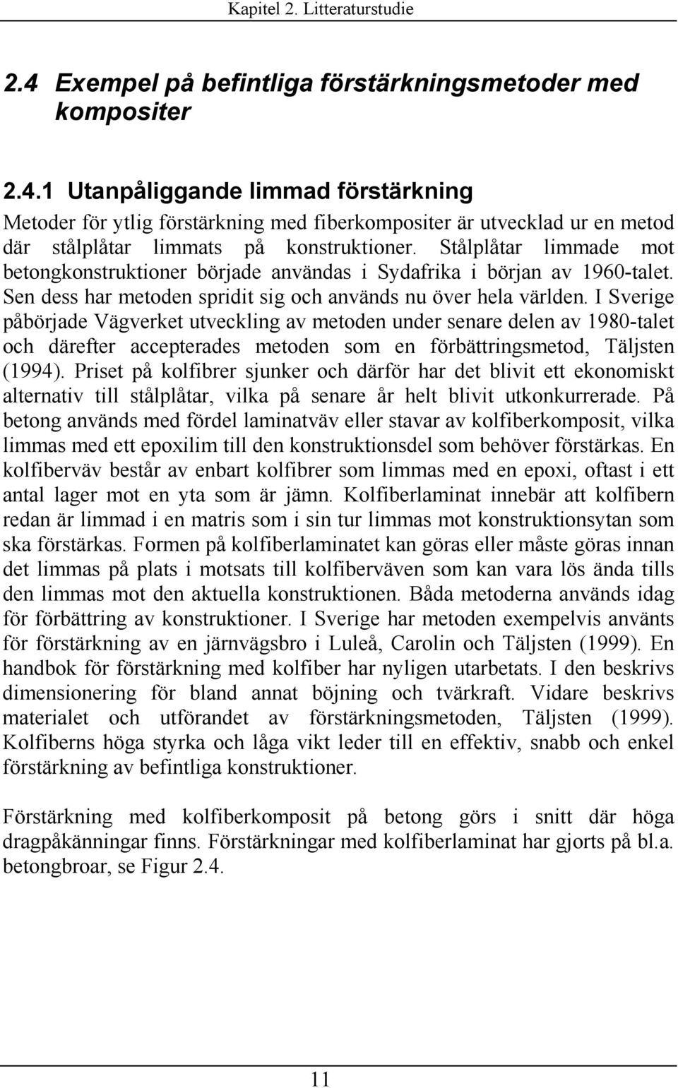 I Sverige påbörjade Vägverket utveckling av metoden under enare delen av 980-talet och därefter accepterade metoden om en förbättringmetod, Täljten (994).