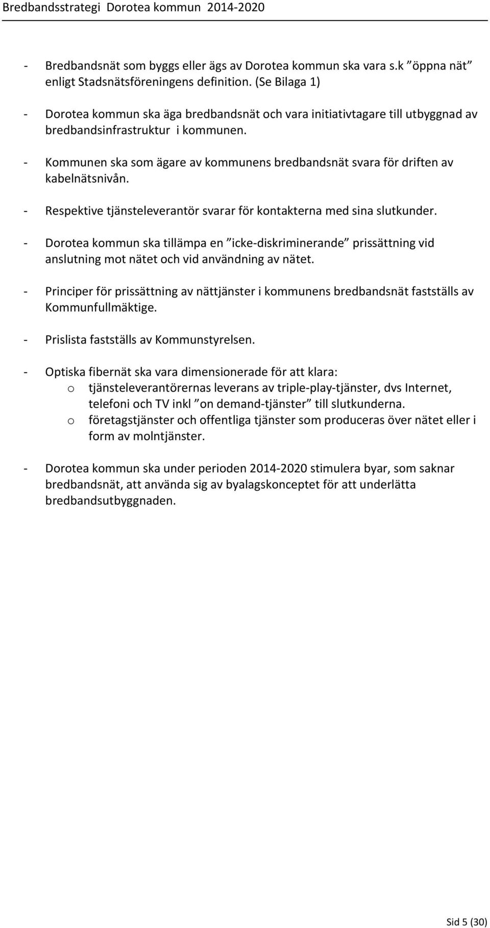 Kommunen ska som ägare av kommunens bredbandsnät svara för driften av kabelnätsnivån. Respektive tjänsteleverantör svarar för kontakterna med sina slutkunder.