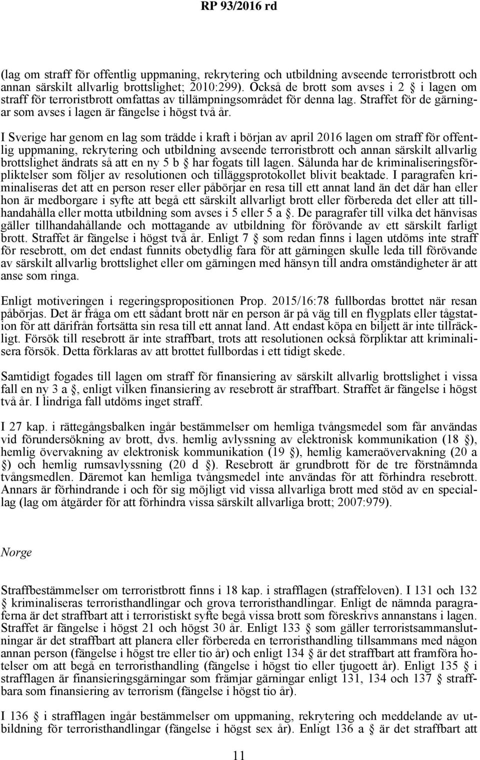 I Sverige har genom en lag som trädde i kraft i början av april 2016 lagen om straff för offentlig uppmaning, rekrytering och utbildning avseende terroristbrott och annan särskilt allvarlig