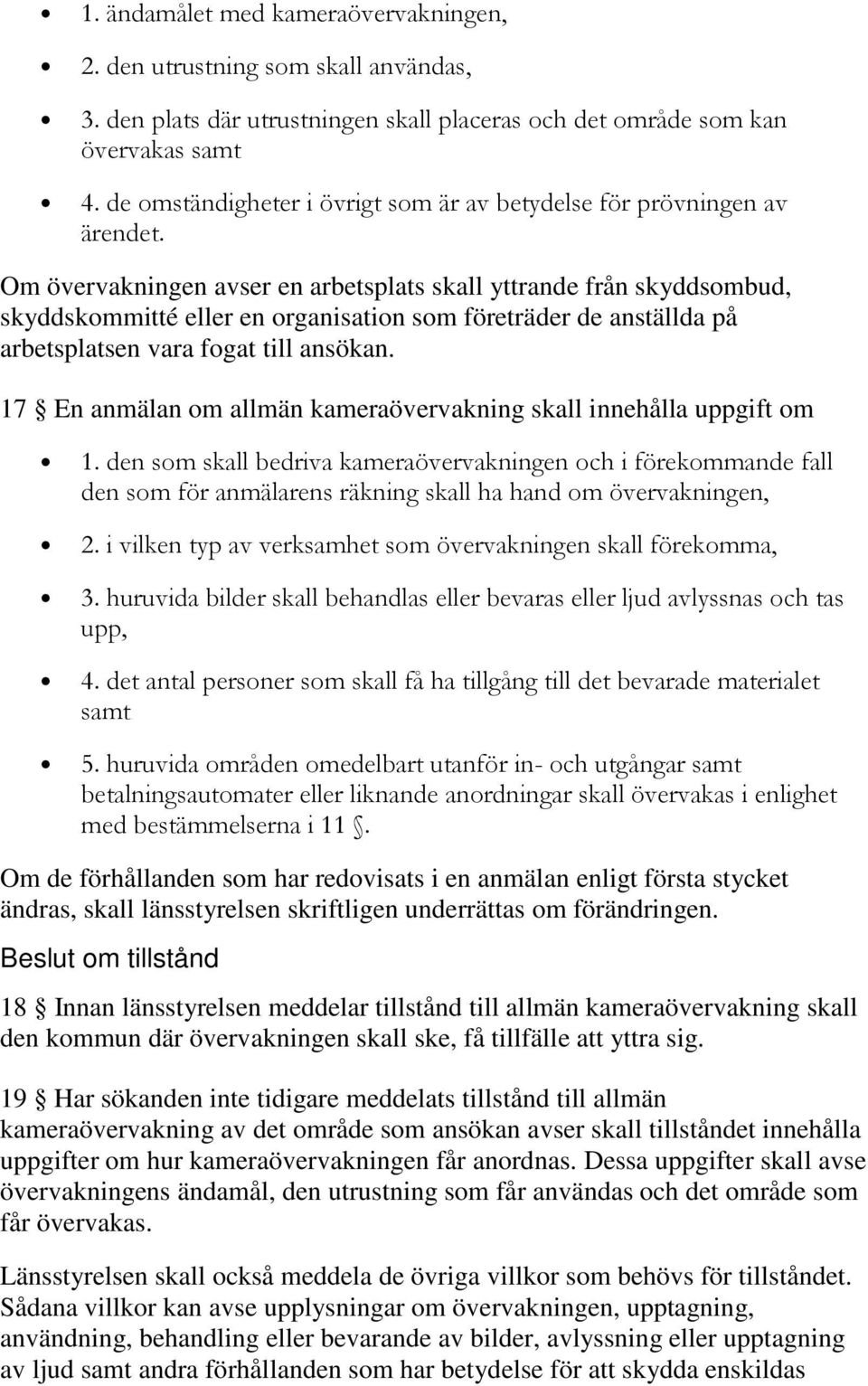 Om övervakningen avser en arbetsplats skall yttrande från skyddsombud, skyddskommitté eller en organisation som företräder de anställda på arbetsplatsen vara fogat till ansökan.