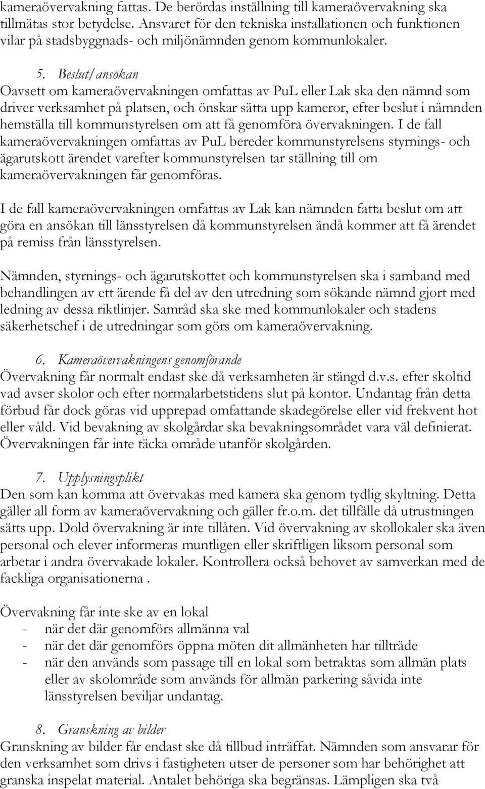 Beslut/ansökan Oavsett om kameraövervakningen omfattas av PuL eller Lak ska den nämnd som driver verksamhet på platsen, och önskar sätta upp kameror, efter beslut i nämnden hemställa till