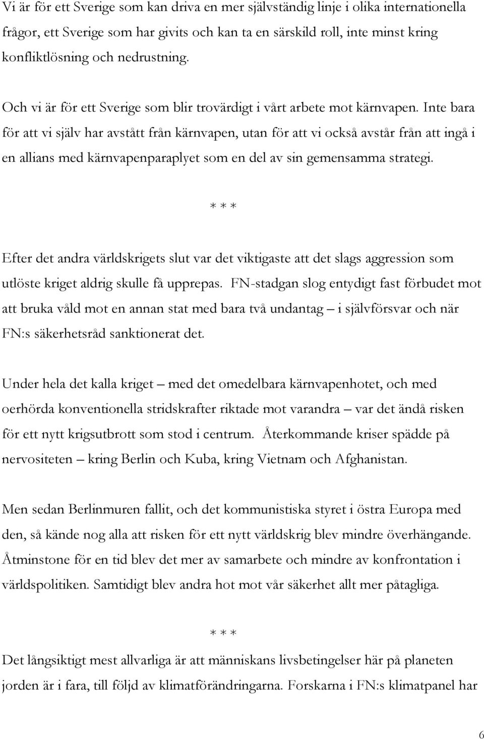 Inte bara för att vi själv har avstått från kärnvapen, utan för att vi också avstår från att ingå i en allians med kärnvapenparaplyet som en del av sin gemensamma strategi.