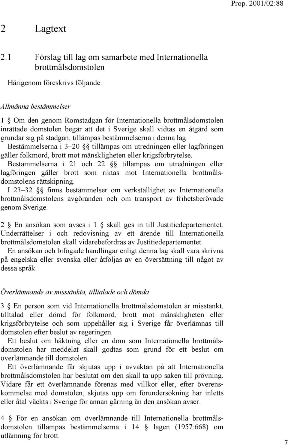 bestämmelserna i denna lag. Bestämmelserna i 3 20 tillämpas om utredningen eller lagföringen gäller folkmord, brott mot mänskligheten eller krigsförbrytelse.