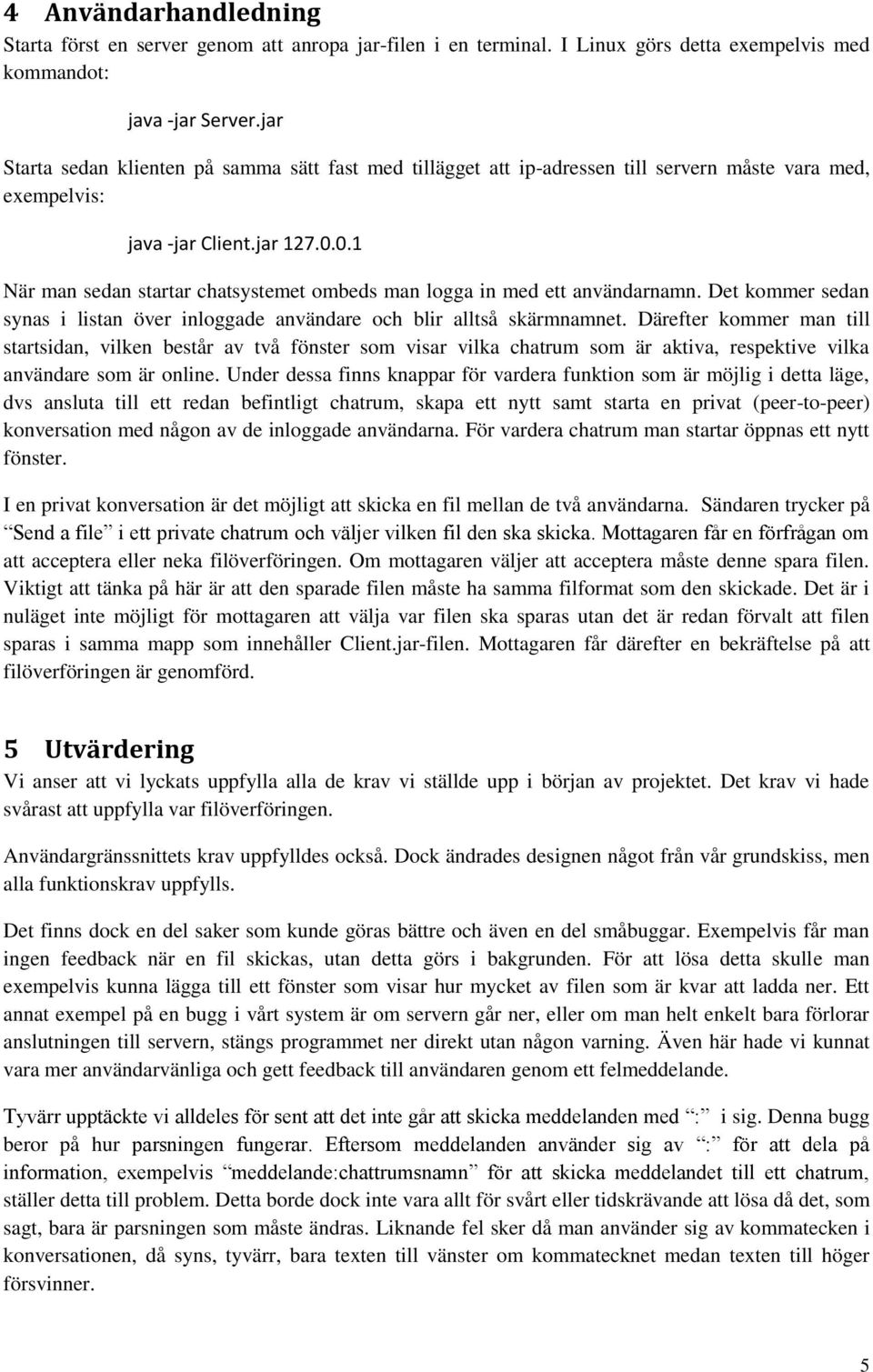 0.1 När man sedan startar chatsystemet ombeds man logga in med ett användarnamn. Det kommer sedan synas i listan över inloggade användare och blir alltså skärmnamnet.