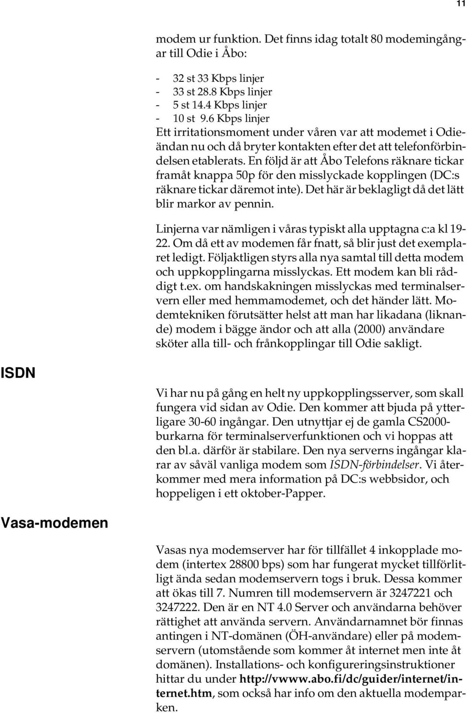 En följd är att Åbo Telefons räknare tickar framåt knappa 50p för den misslyckade kopplingen (DC:s räknare tickar däremot inte). Det här är beklagligt då det lätt blir markor av pennin.