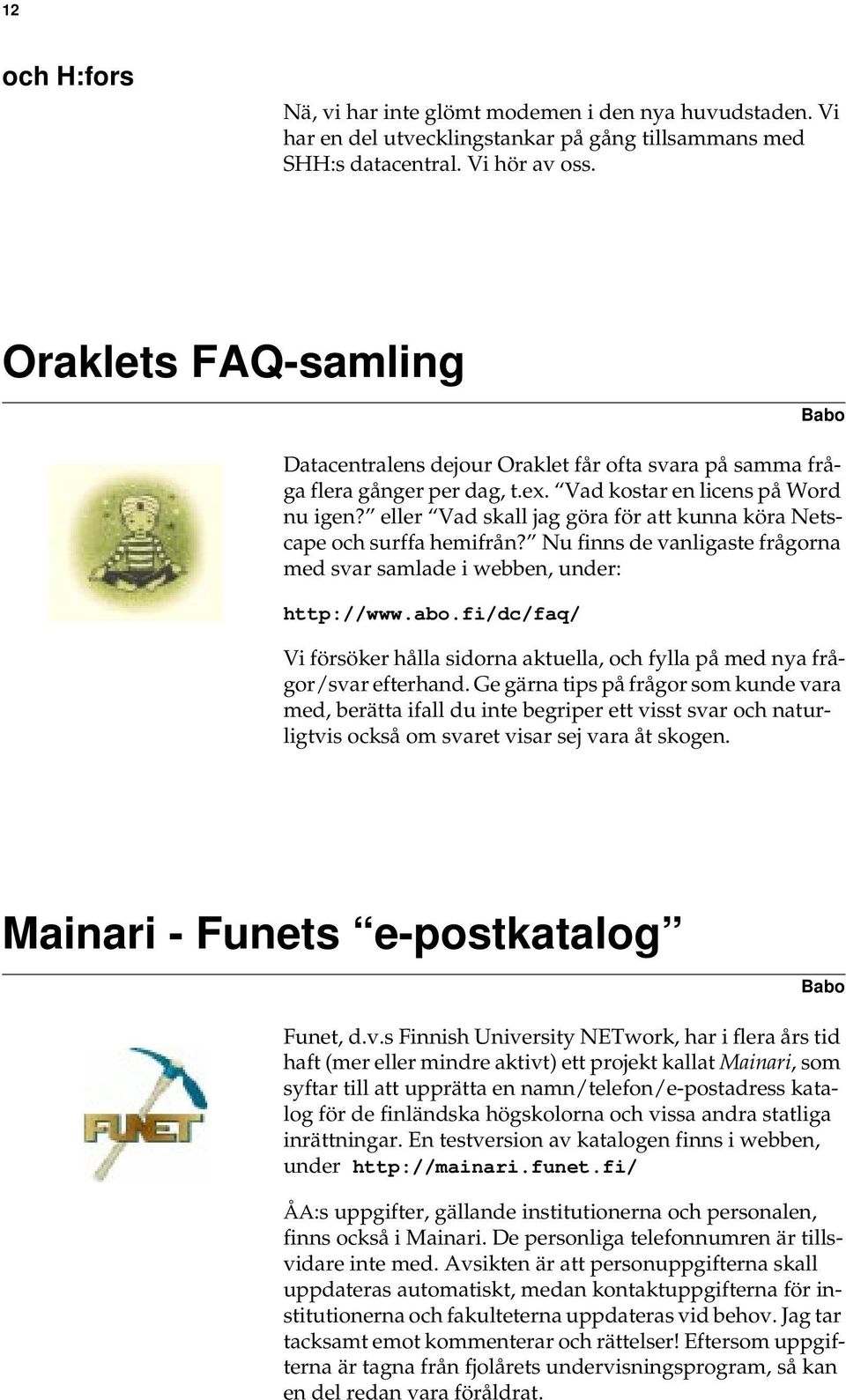 eller Vad skall jag göra för att kunna köra Netscape och surffa hemifrån? Nu finns de vanligaste frågorna med svar samlade i webben, under: http://www.abo.