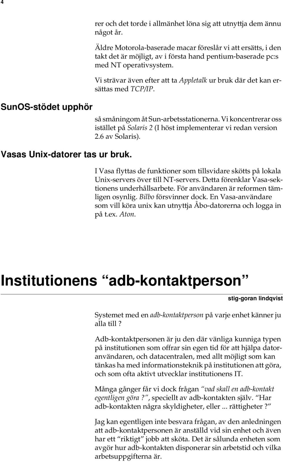 Vi strävar även efter att ta Appletalk ur bruk där det kan ersättas med TCP/IP. så småningom åt Sun-arbetsstationerna.