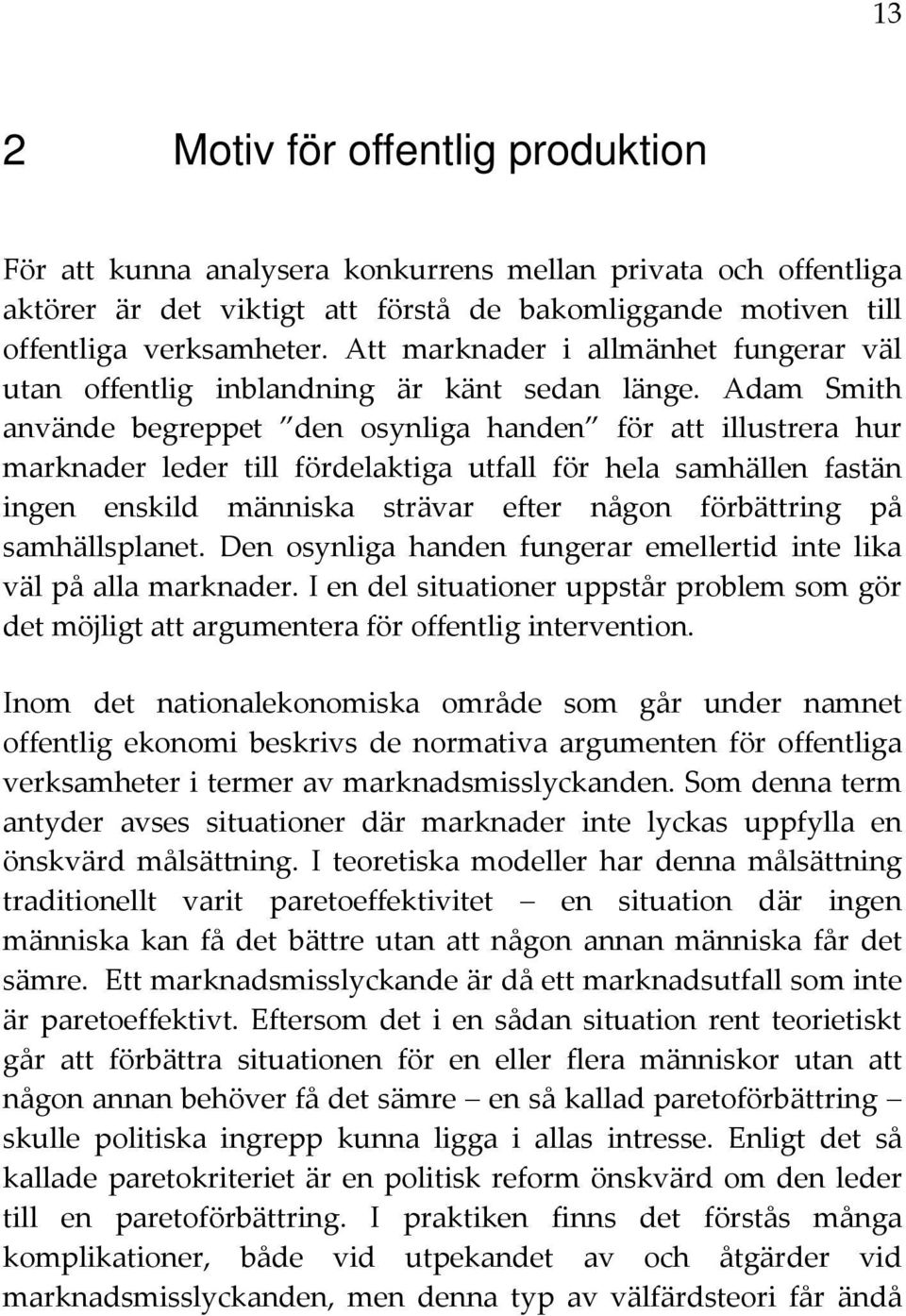 Adam Smith använde begreppet den osynliga handen för att illustrera hur marknader leder till fördelaktiga utfall för hela samhällen fastän ingen enskild människa strävar efter någon förbättring på