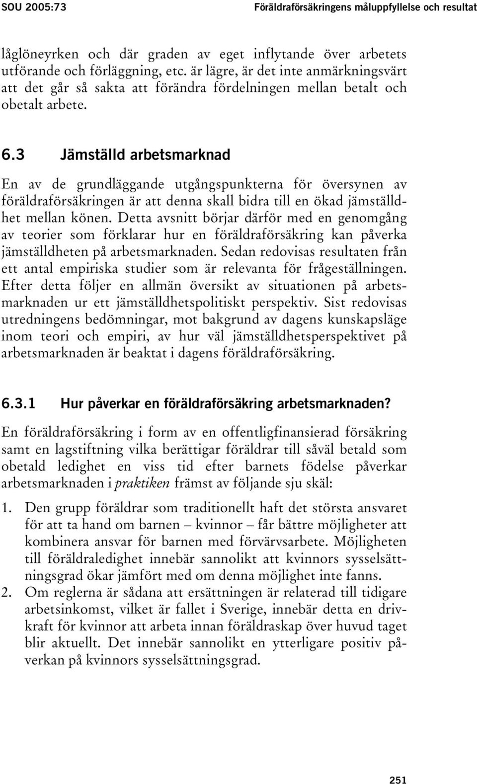 3 Jämställd arbetsmarknad En av de grundläggande utgångspunkterna för översynen av föräldraförsäkringen är att denna skall bidra till en ökad jämställdhet mellan könen.