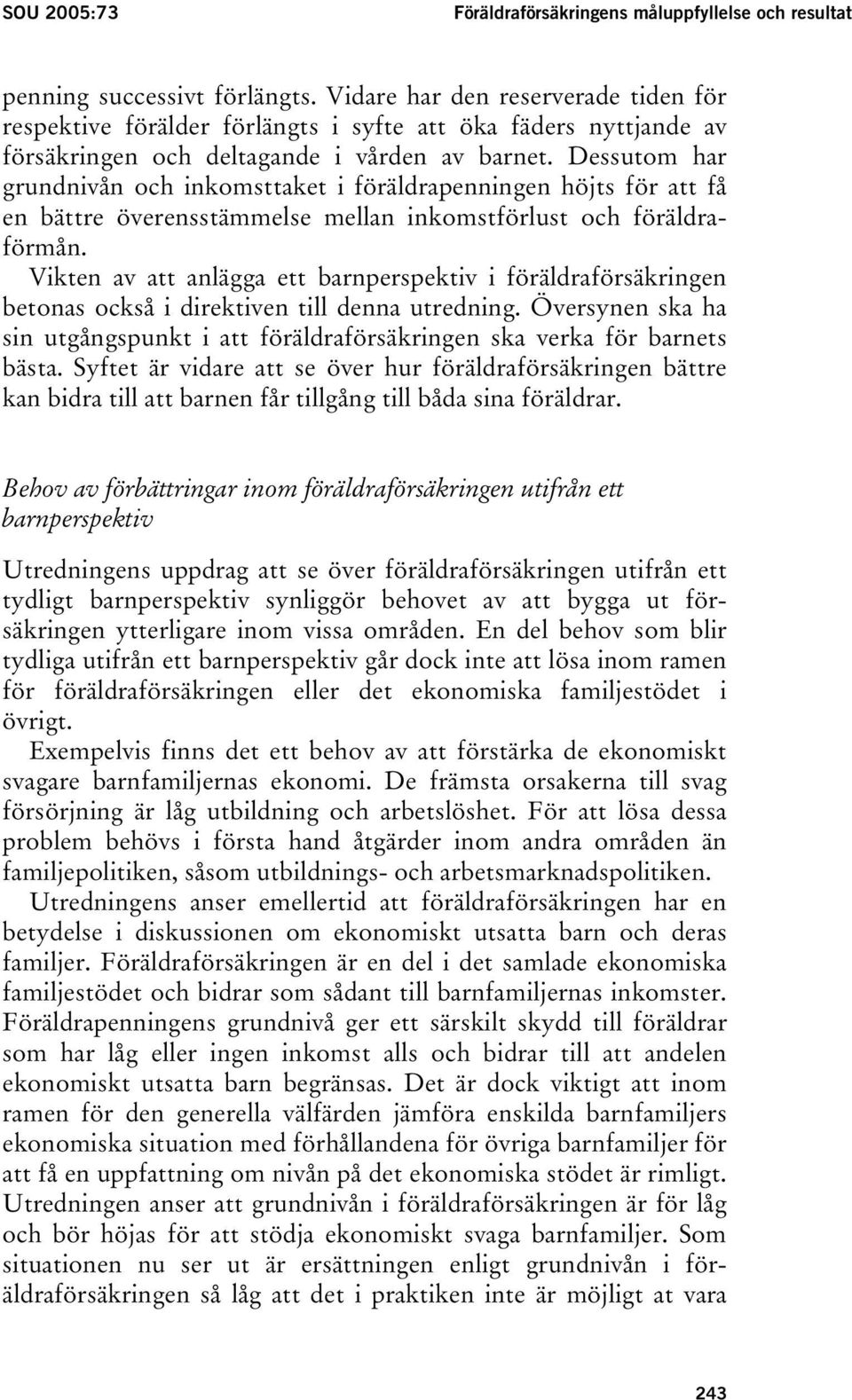 Dessutom har grundnivån och inkomsttaket i föräldrapenningen höjts för att få en bättre överensstämmelse mellan inkomstförlust och föräldraförmån.