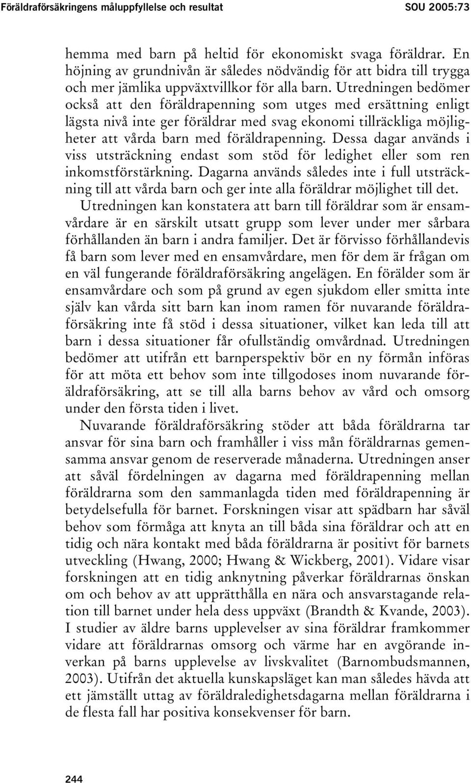 Utredningen bedömer också att den föräldrapenning som utges med ersättning enligt lägsta nivå inte ger föräldrar med svag ekonomi tillräckliga möjligheter att vårda barn med föräldrapenning.