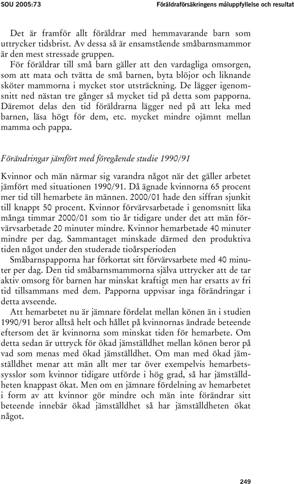 För föräldrar till små barn gäller att den vardagliga omsorgen, som att mata och tvätta de små barnen, byta blöjor och liknande sköter mammorna i mycket stor utsträckning.