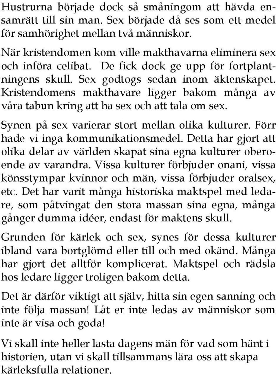 Kristendomens makthavare ligger bakom många av våra tabun kring att ha sex och att tala om sex. Synen på sex varierar stort mellan olika kulturer. Förr hade vi inga kommunikationsmedel.