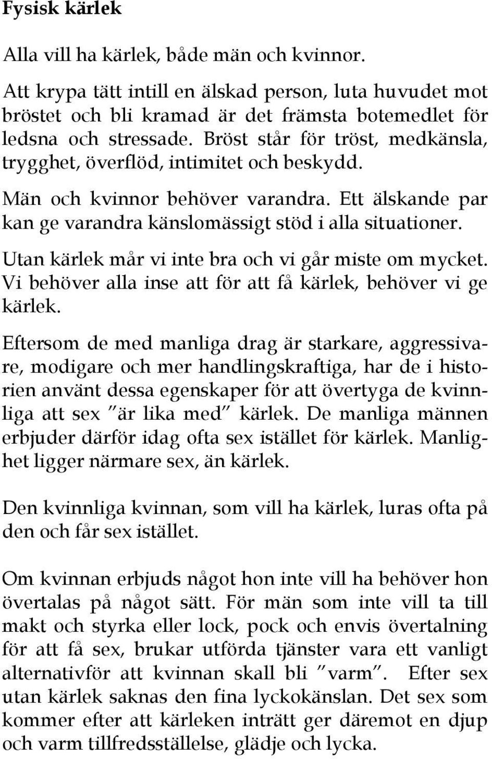 Utan kärlek mår vi inte bra och vi går miste om mycket. Vi behöver alla inse att för att få kärlek, behöver vi ge kärlek.