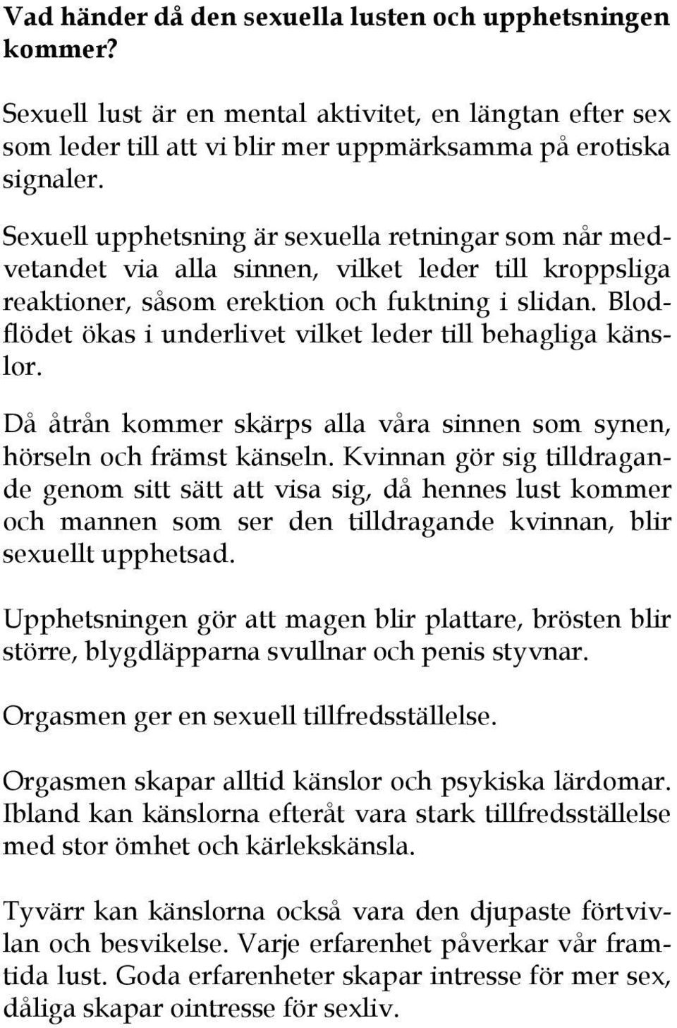 Blodflödet ökas i underlivet vilket leder till behagliga känslor. Då åtrån kommer skärps alla våra sinnen som synen, hörseln och främst känseln.