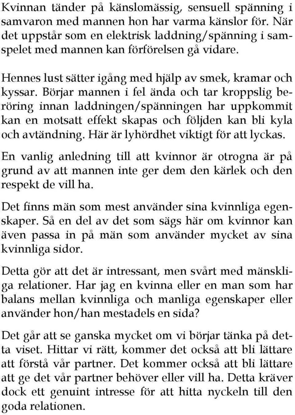 Börjar mannen i fel ända och tar kroppslig beröring innan laddningen/spänningen har uppkommit kan en motsatt effekt skapas och följden kan bli kyla och avtändning.