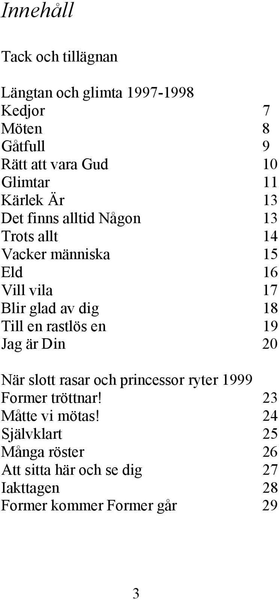 glad av dig 18 Till en rastlös en 19 Jag är Din 20 När slott rasar och princessor ryter 1999 Former tröttnar!