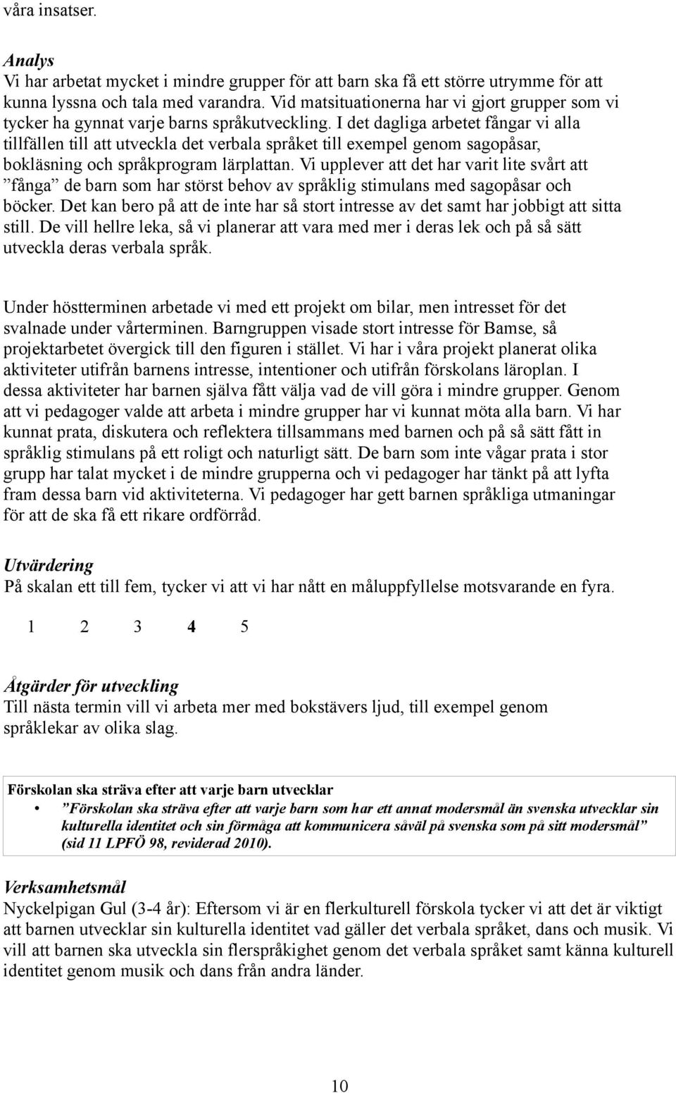 I det dagliga arbetet fångar vi alla tillfällen till att utveckla det verbala språket till exempel genom sagopåsar, bokläsning och språkprogram lärplattan.