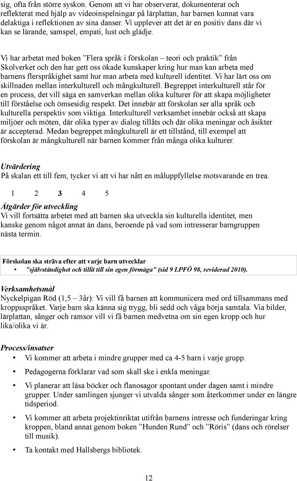 Vi har arbetat med boken Flera språk i förskolan teori och praktik från Skolverket och den har gett oss ökade kunskaper kring hur man kan arbeta med barnens flerspråkighet samt hur man arbeta med