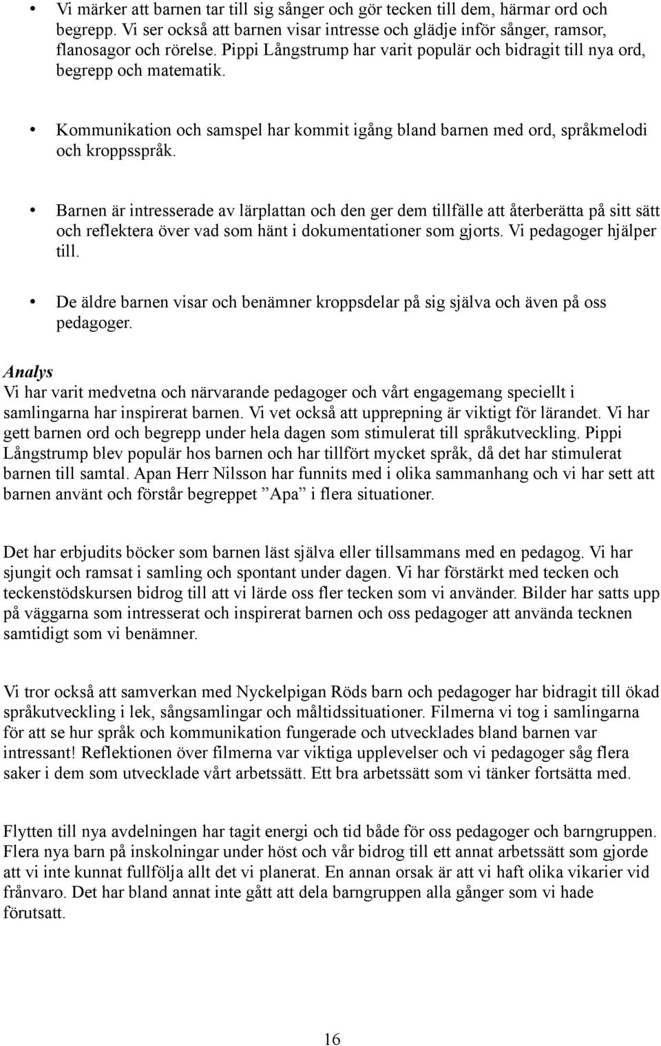 Barnen är intresserade av lärplattan och den ger dem tillfälle att återberätta på sitt sätt och reflektera över vad som hänt i dokumentationer som gjorts. Vi pedagoger hjälper till.