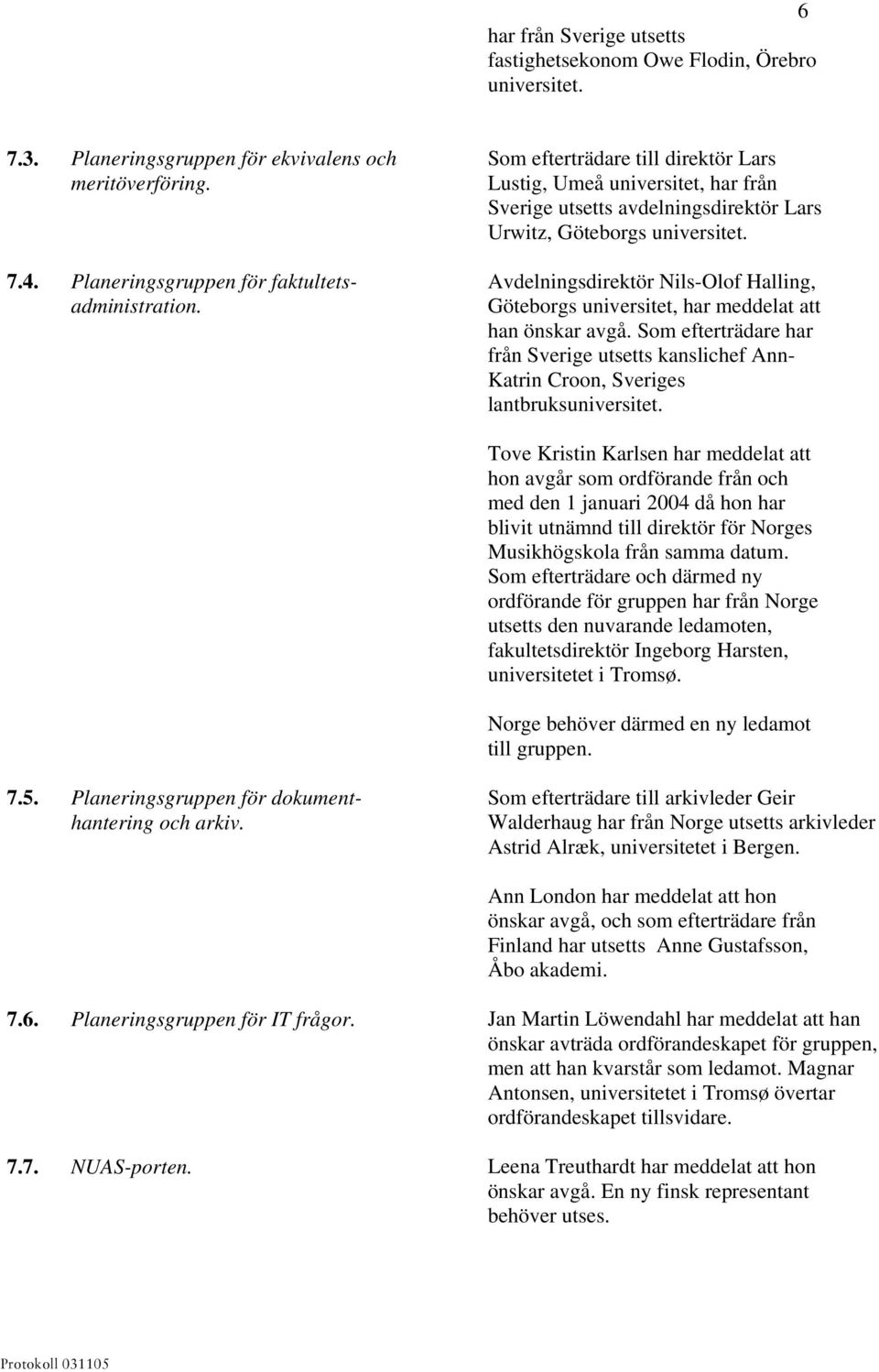 Avdelningsdirektör Nils-Olof Halling, Göteborgs universitet, har meddelat att han önskar avgå. Som efterträdare har från Sverige utsetts kanslichef Ann- Katrin Croon, Sveriges lantbruksuniversitet.