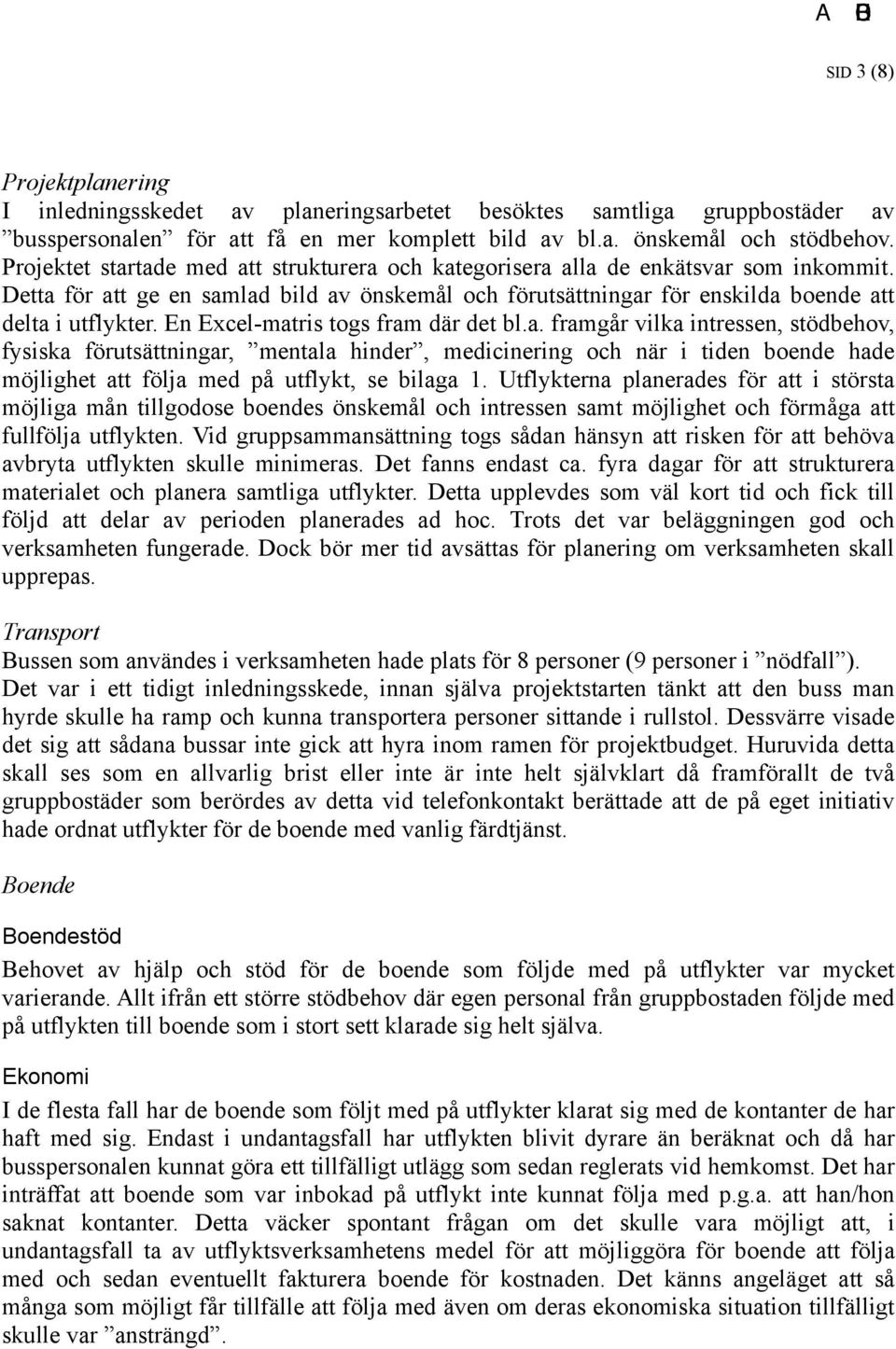 En Excel-matris togs fram där det bl.a. framgår vilka intressen, stödbehov, fysiska förutsättningar, mentala hinder, medicinering och när i tiden boende hade möjlighet att följa med på utflykt, se bilaga 1.