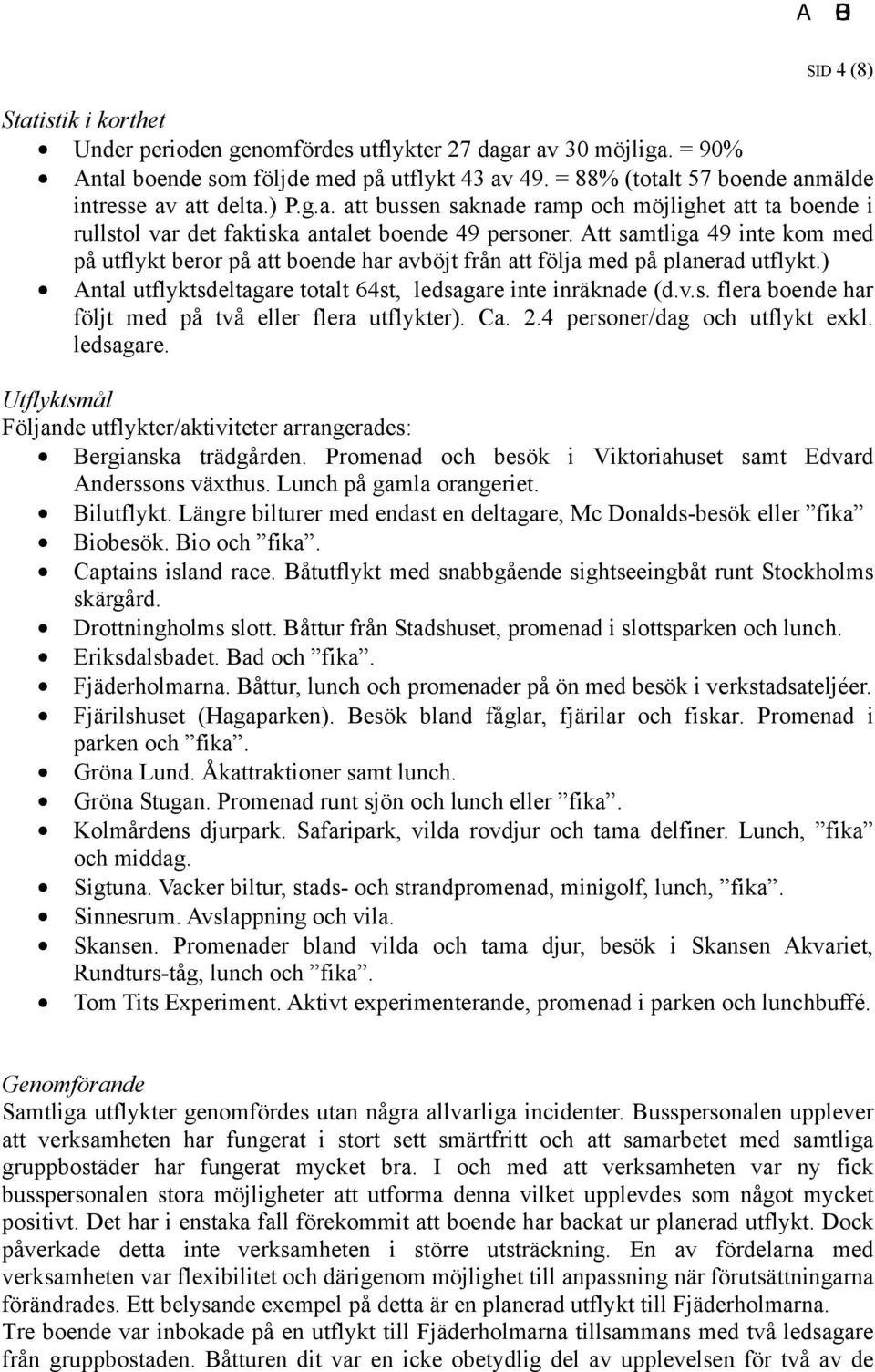 Att samtliga 49 inte kom med på utflykt beror på att boende har avböjt från att följa med på planerad utflykt.) Antal utflyktsdeltagare totalt 64st, ledsagare inte inräknade (d.v.s. flera boende har följt med på två eller flera utflykter).