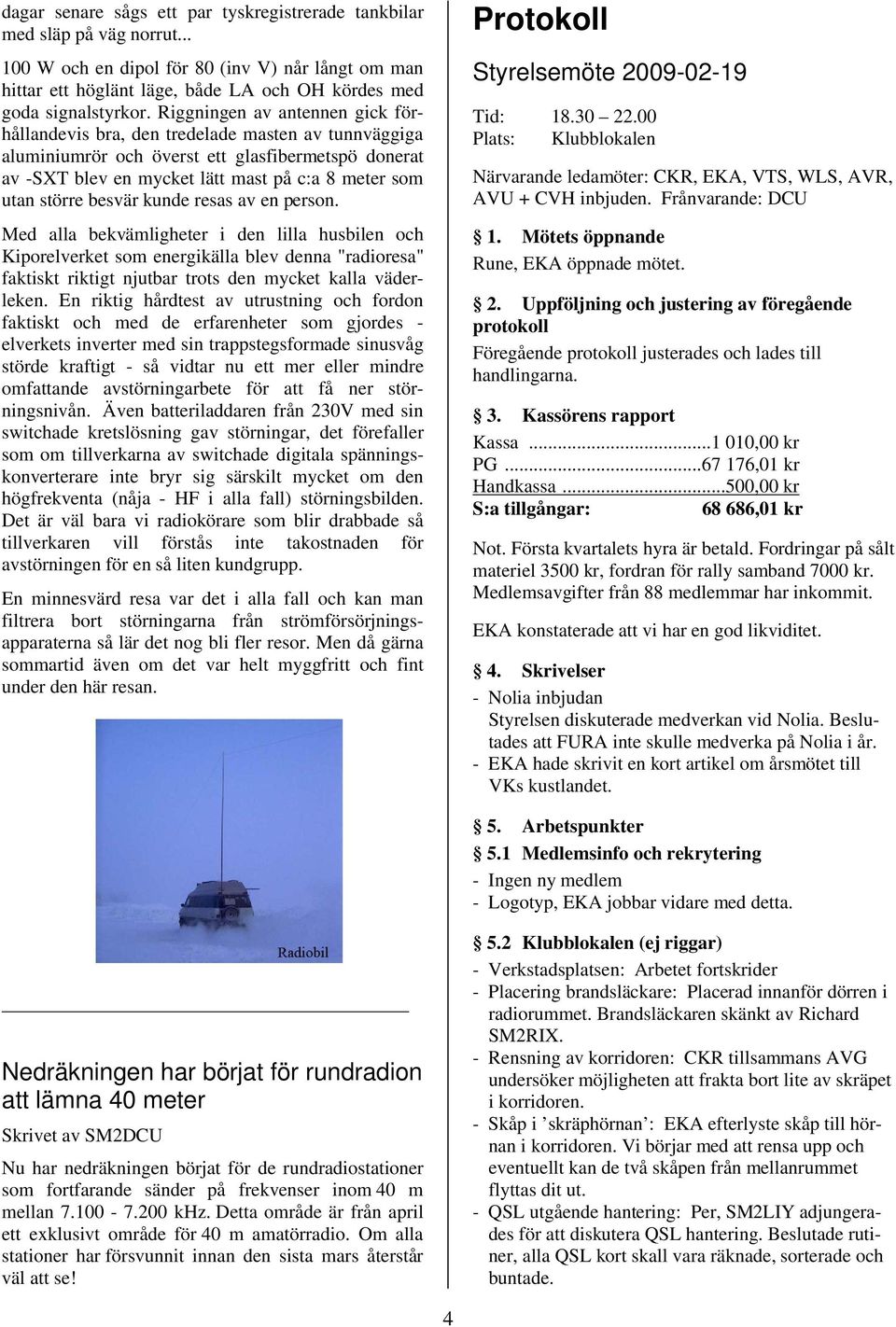 besvär kunde resas av en person. Med alla bekvämligheter i den lilla husbilen och Kiporelverket som energikälla blev denna "radioresa" faktiskt riktigt njutbar trots den mycket kalla väderleken.