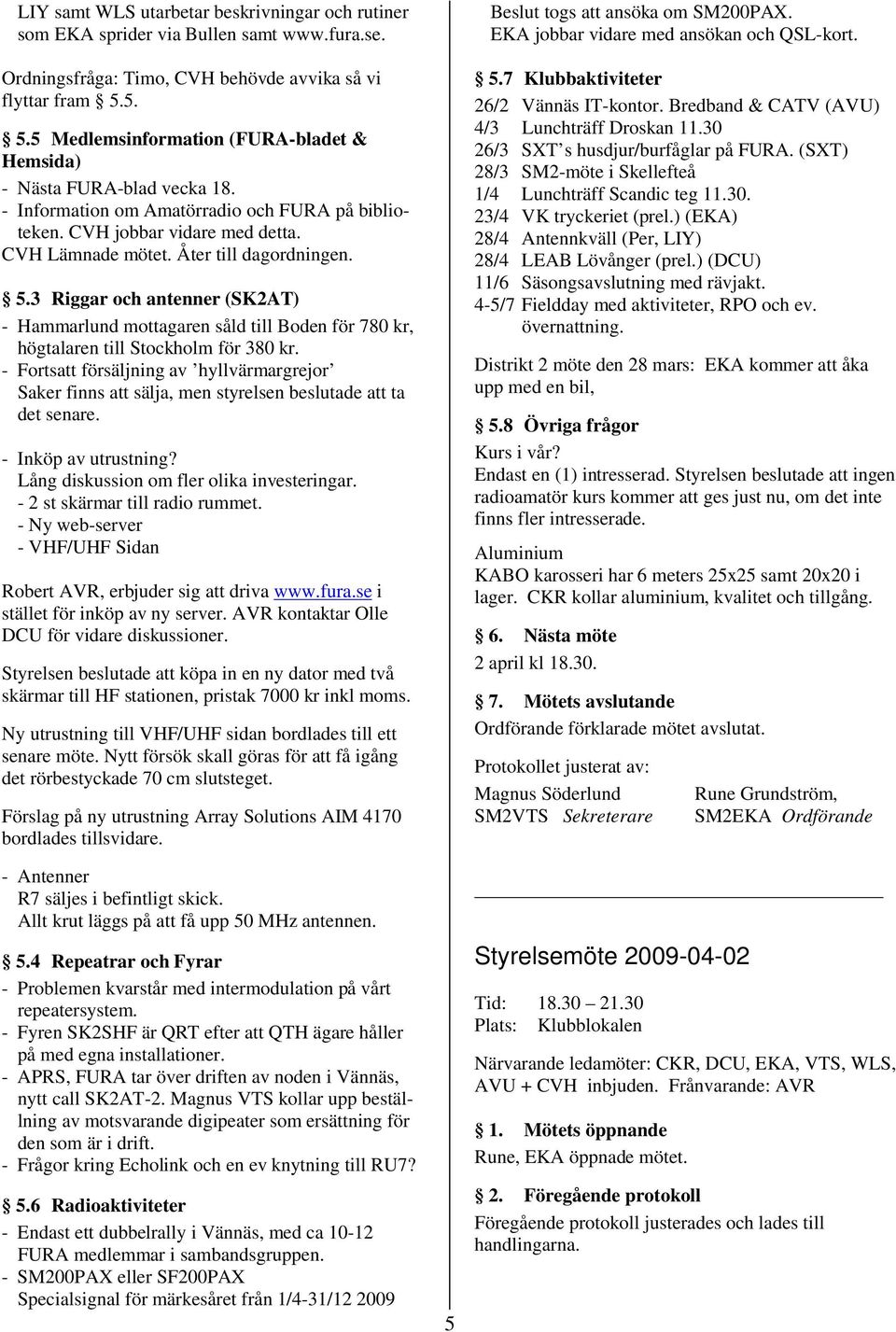 Åter till dagordningen. 5.3 Riggar och antenner (SK2AT) - Hammarlund mottagaren såld till Boden för 780 kr, högtalaren till Stockholm för 380 kr.