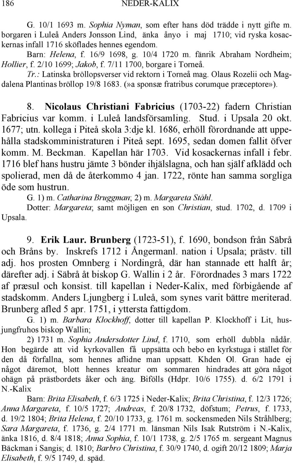 2/10 1699; Jakob, f. 7/11 1700, borgare i Torneå. Tr.: Latinska bröllopsverser vid rektorn i Torneå mag. Olaus Rozelii och Magdalena Plantinas bröllop 19/8 1683.